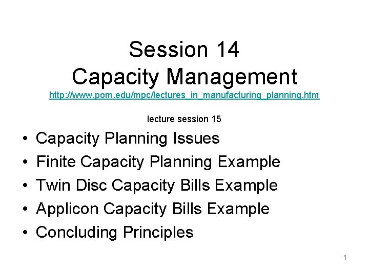 Session 14 Capacity Management http: //www. pom. edu/mpc/lectures_in_manufacturing_planning. htm lecture session 15 • •