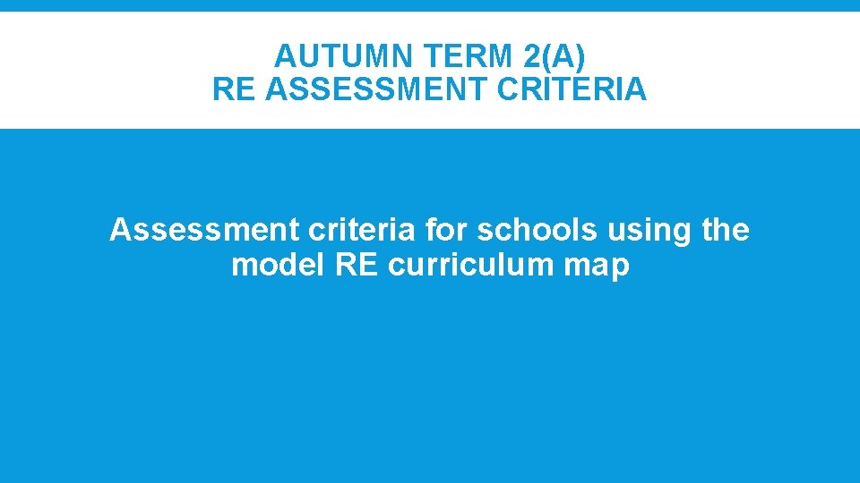 AUTUMN TERM 2(A) RE ASSESSMENT CRITERIA Assessment criteria for schools using the model RE