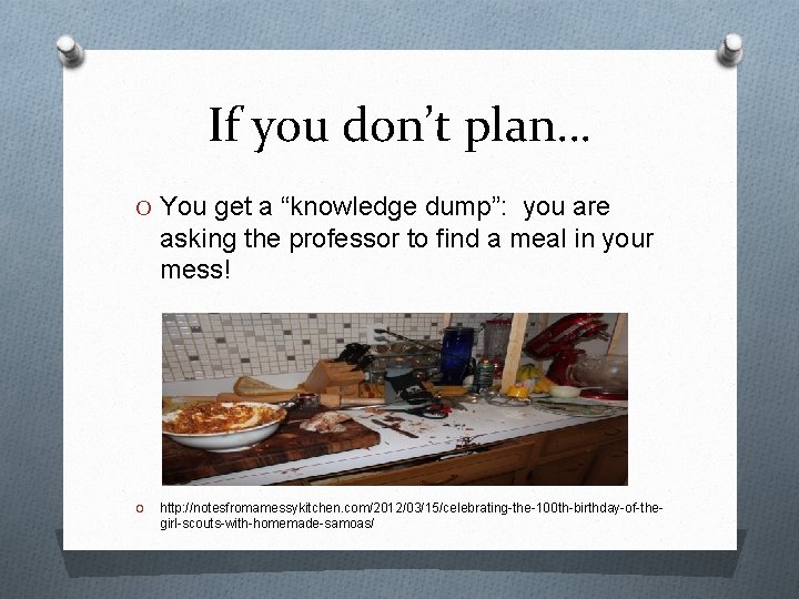 If you don’t plan… O You get a “knowledge dump”: you are asking the