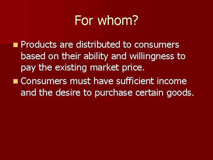 For whom? n Products are distributed to consumers based on their ability and willingness