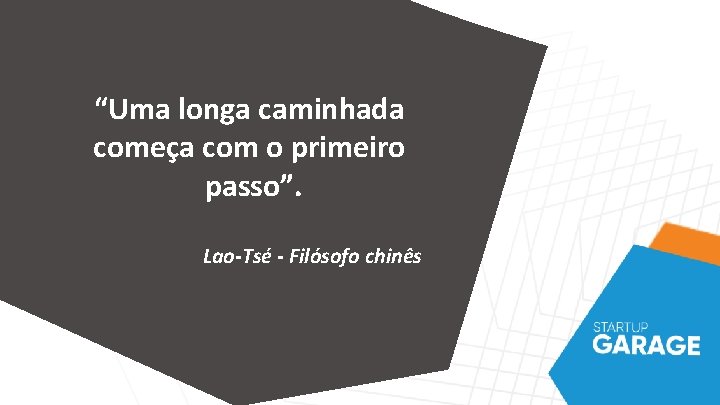 “Uma longa caminhada começa com o primeiro passo”. Lao-Tsé - Filósofo chinês “Uma longa caminhada começa com o primeiro passo”. Lao-Tsé - Filósofo chinês