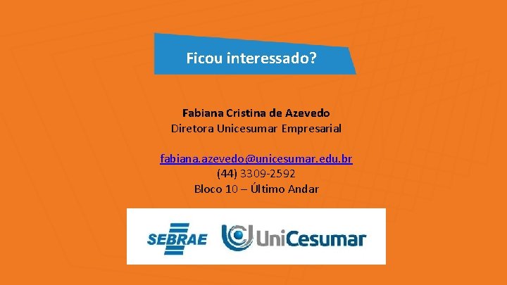 Ficou interessado? Fabiana Cristina de Azevedo Diretora Unicesumar Empresarial fabiana. azevedo@unicesumar. edu. br (44)