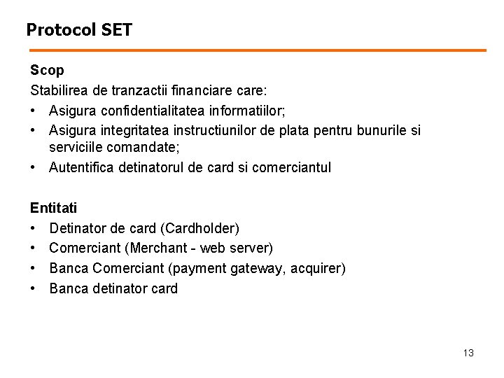 Protocol SET Scop Stabilirea de tranzactii financiare care: • Asigura confidentialitatea informatiilor; • Asigura