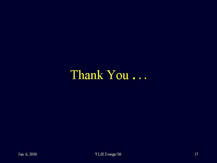 Thank You. . . Jan. 6, 2006 VLSI Design '06 17 