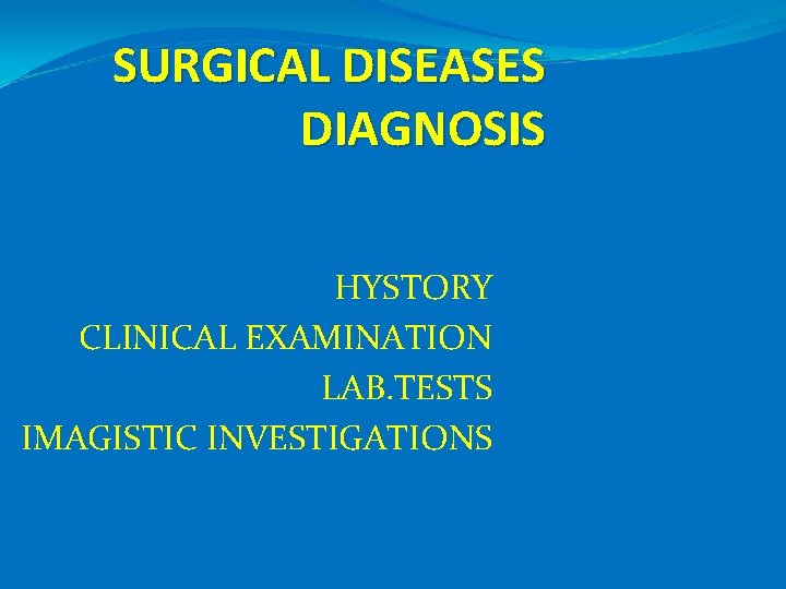 SURGICAL DISEASES DIAGNOSIS HYSTORY CLINICAL EXAMINATION LAB. TESTS IMAGISTIC INVESTIGATIONS 