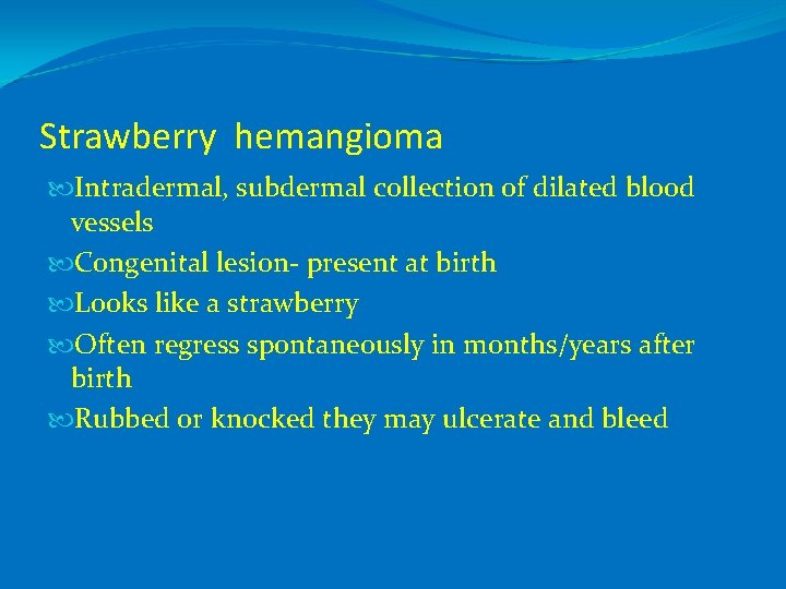 Strawberry hemangioma Intradermal, subdermal collection of dilated blood vessels Congenital lesion- present at birth