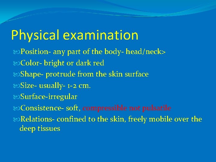 Physical examination Position- any part of the body- head/neck> Color- bright or dark red