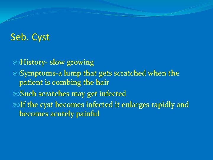 Seb. Cyst History- slow growing Symptoms-a lump that gets scratched when the patient is