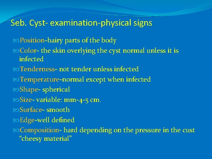 Seb. Cyst- examination-physical signs Position-hairy parts of the body Color- the skin overlying the