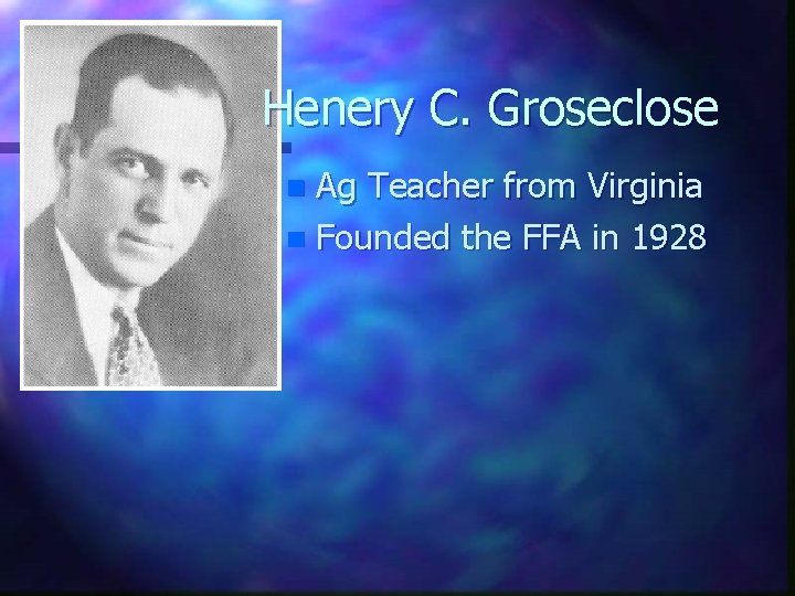 Henery C. Groseclose Ag Teacher from Virginia n Founded the FFA in 1928 n