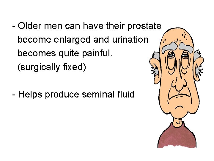 - Older men can have their prostate become enlarged and urination becomes quite painful.