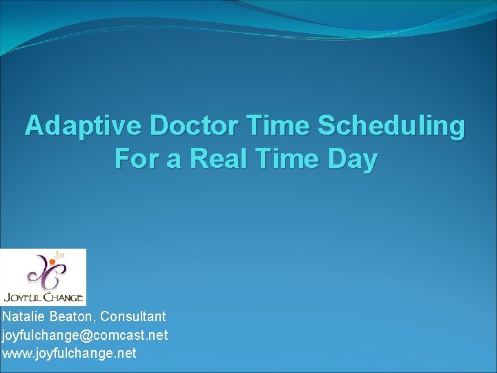 Adaptive Doctor Time Scheduling For a Real Time Day Natalie Beaton, Consultant joyfulchange@comcast. net