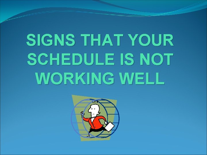 SIGNS THAT YOUR SCHEDULE IS NOT WORKING WELL 
