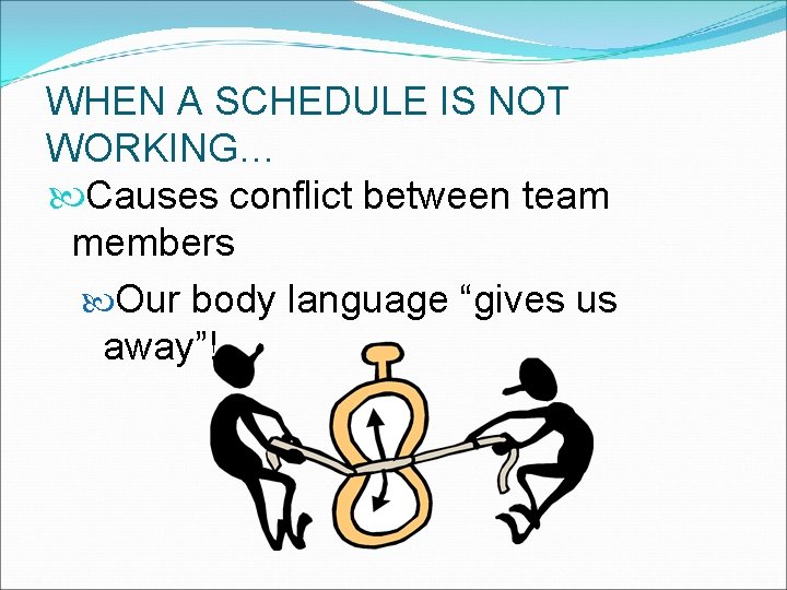 WHEN A SCHEDULE IS NOT WORKING… Causes conflict between team members Our body language
