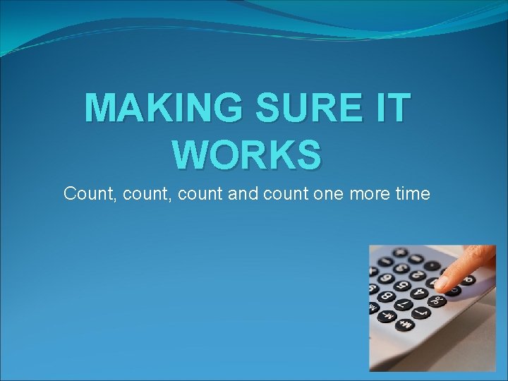 MAKING SURE IT WORKS Count, count and count one more time 