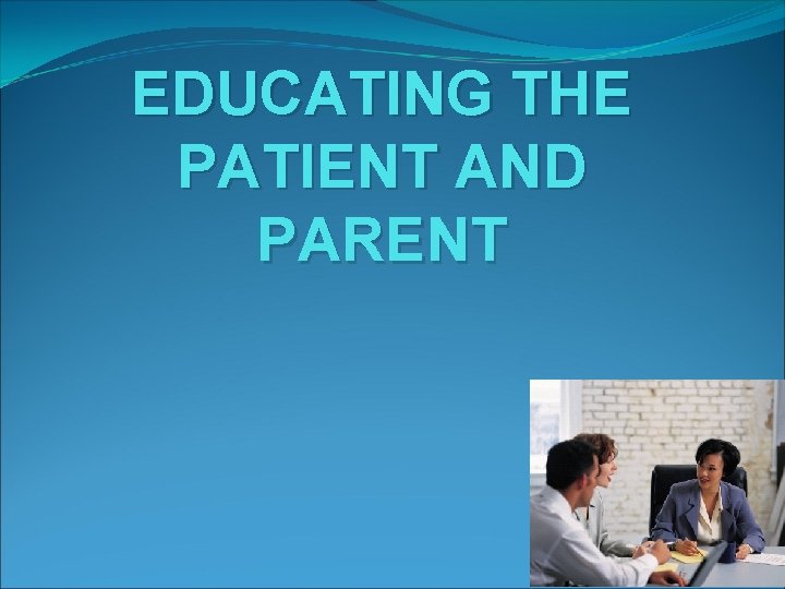 EDUCATING THE PATIENT AND PARENT 