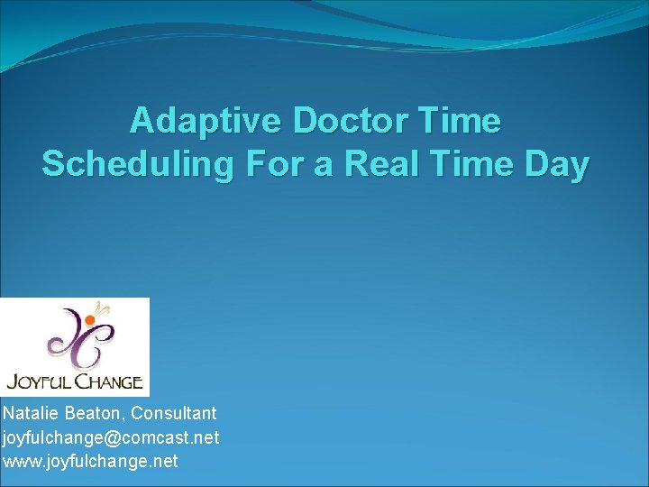 Adaptive Doctor Time Scheduling For a Real Time Day Natalie Beaton, Consultant joyfulchange@comcast. net