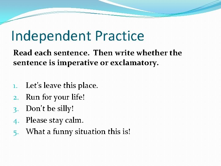 Independent Practice Read each sentence. Then write whether the sentence is imperative or exclamatory.