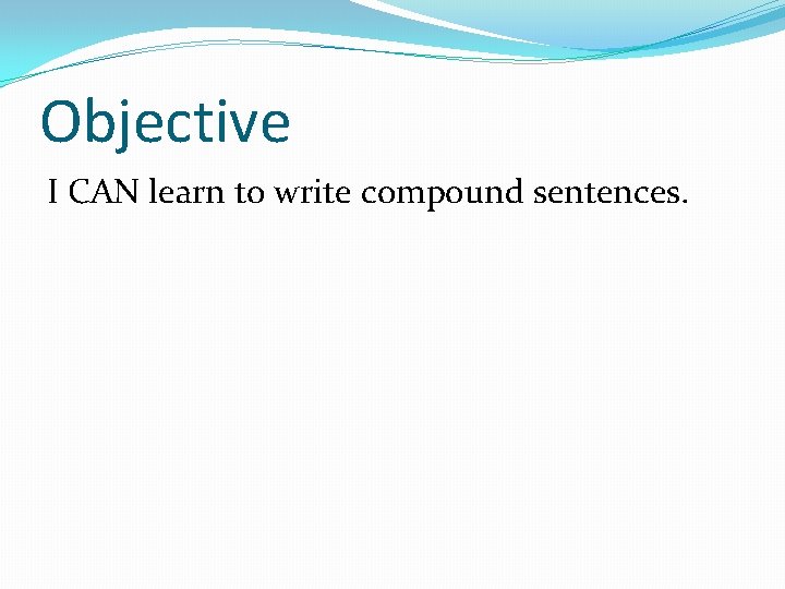Objective I CAN learn to write compound sentences. 