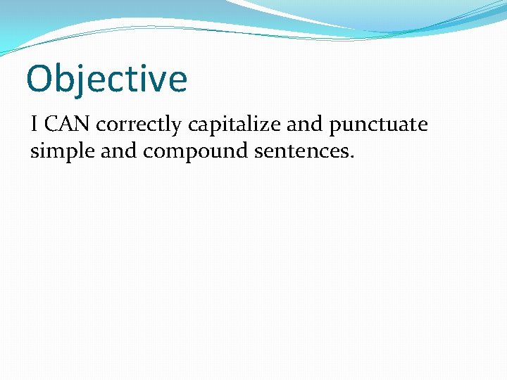 Objective I CAN correctly capitalize and punctuate simple and compound sentences. 