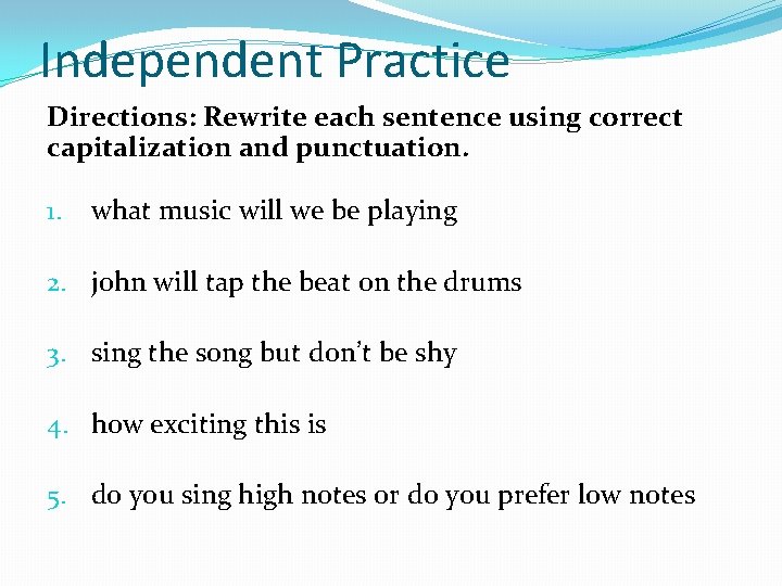 Independent Practice Directions: Rewrite each sentence using correct capitalization and punctuation. 1. what music