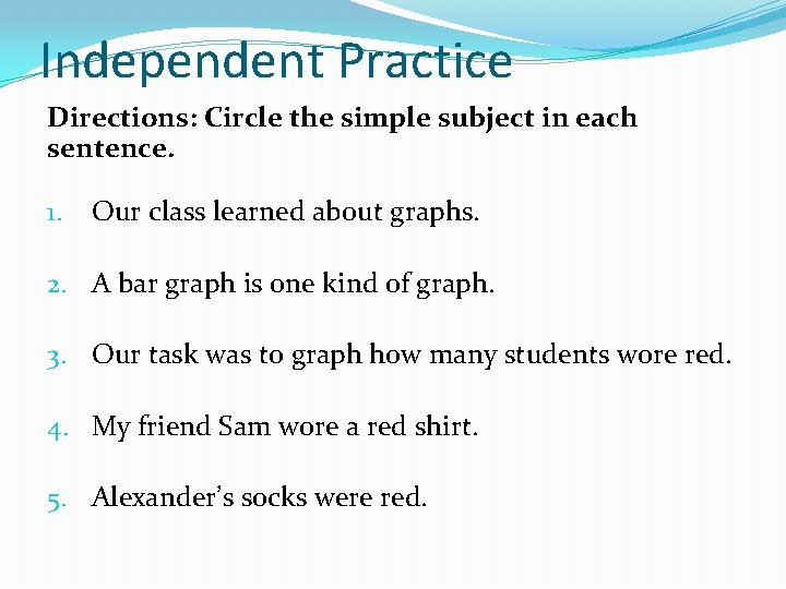 Independent Practice Directions: Circle the simple subject in each sentence. 1. Our class learned