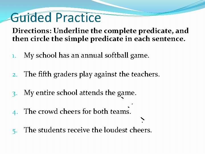 Guided Practice Directions: Underline the complete predicate, and then circle the simple predicate in