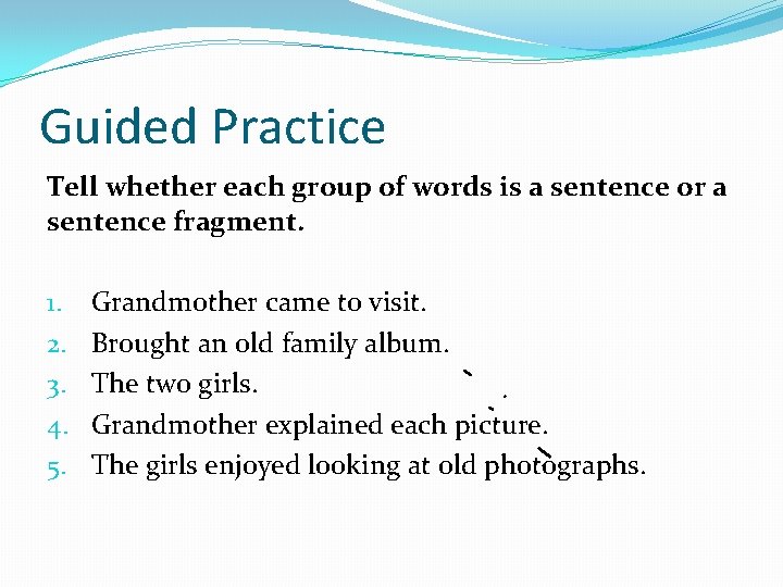 Guided Practice Tell whether each group of words is a sentence or a sentence