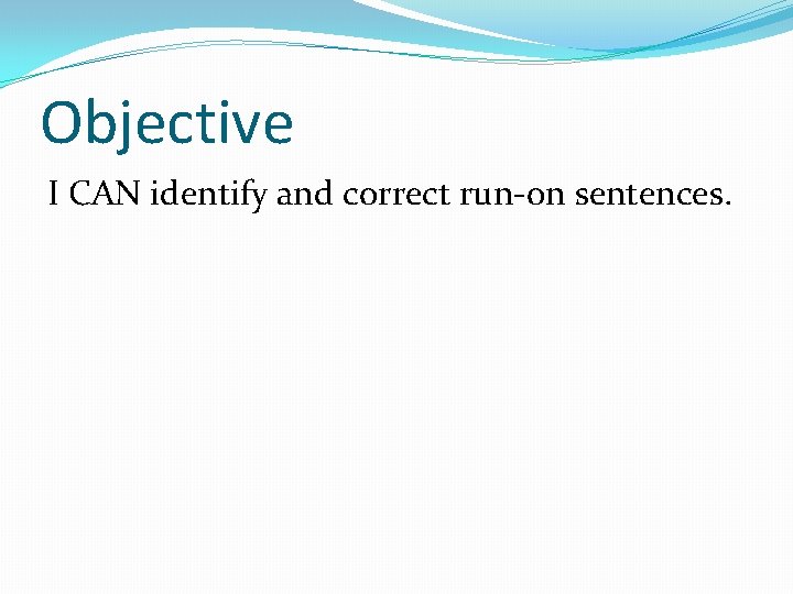 Objective I CAN identify and correct run-on sentences. 