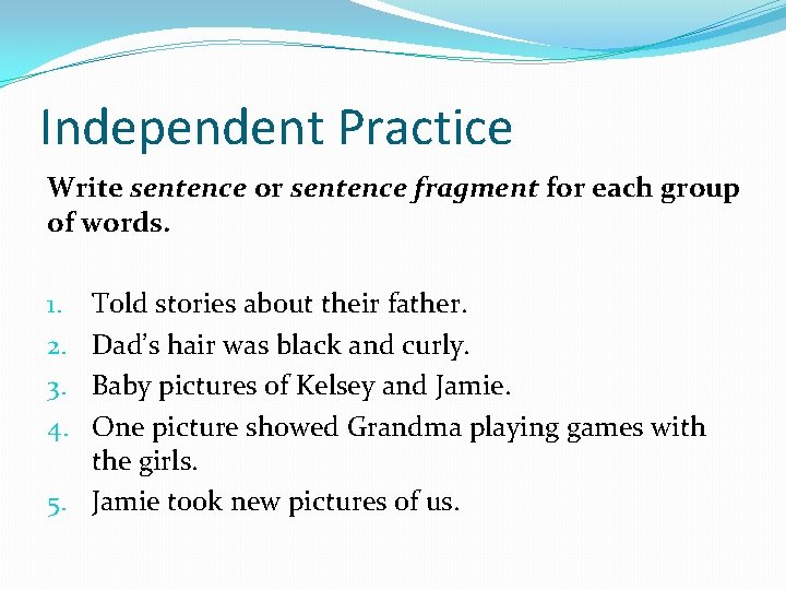 Independent Practice Write sentence or sentence fragment for each group of words. Told stories