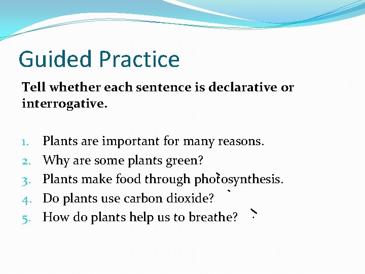 Guided Practice Tell whether each sentence is declarative or interrogative. 1. 2. 3. 4.