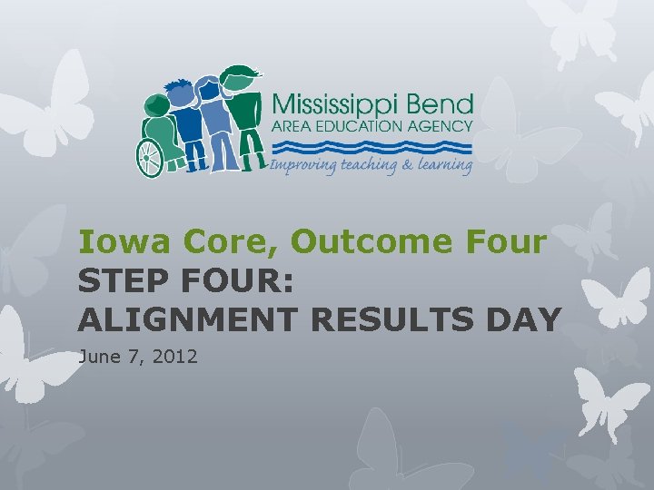 Iowa Core, Outcome Four STEP FOUR: ALIGNMENT RESULTS DAY June 7, 2012 