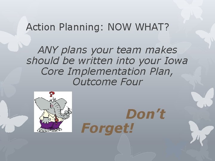 Action Planning: NOW WHAT? ANY plans your team makes should be written into your