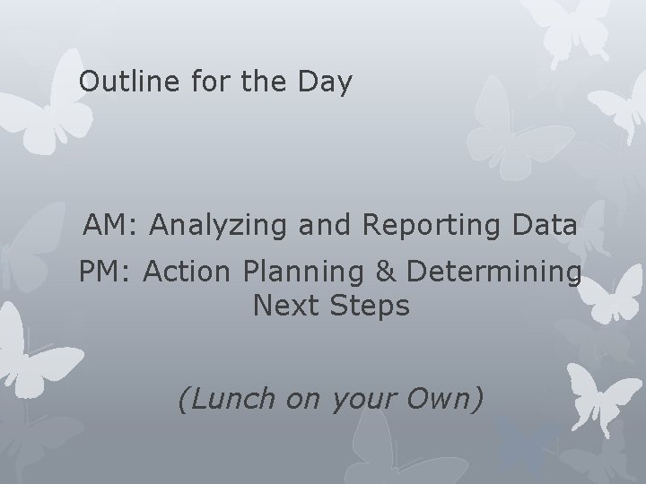 Outline for the Day AM: Analyzing and Reporting Data PM: Action Planning & Determining