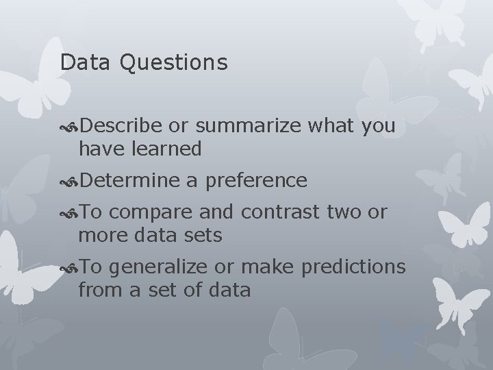 Data Questions Describe or summarize what you have learned Determine a preference To compare