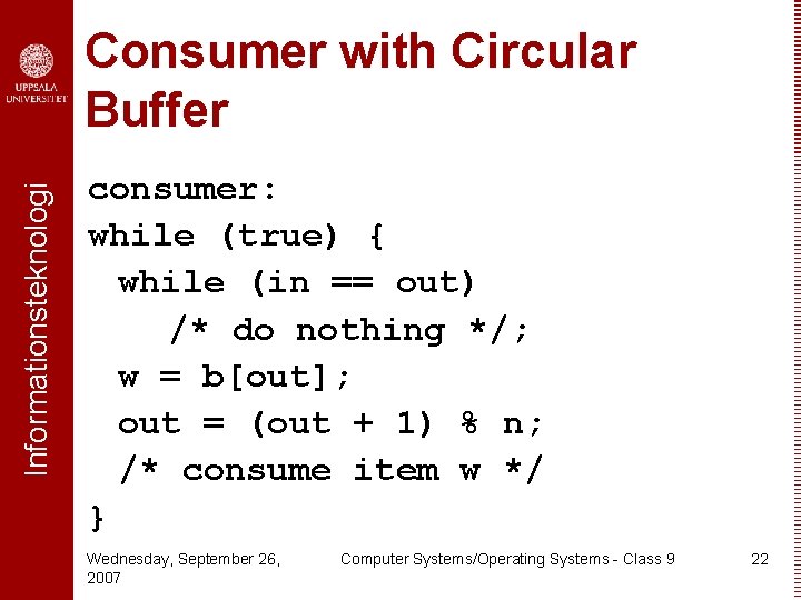 Informationsteknologi Consumer with Circular Buffer consumer: while (true) { while (in == out) /*