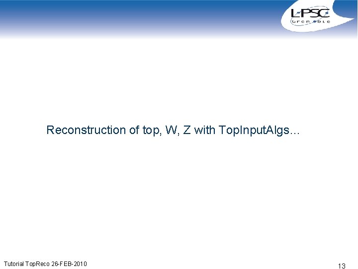 Reconstruction of top, W, Z with Top. Input. Algs… Tutorial Top. Reco 26 -FEB-2010