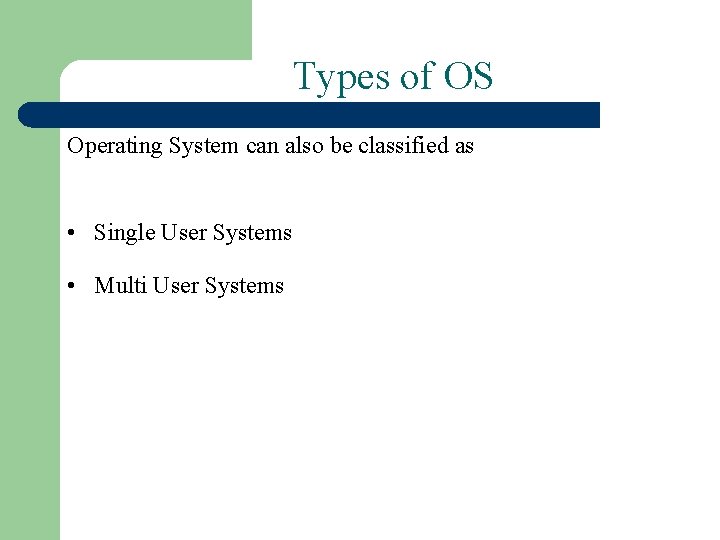 Types of OS Operating System can also be classified as • Single User Systems