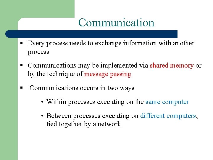 Communication § Every process needs to exchange information with another process § Communications may