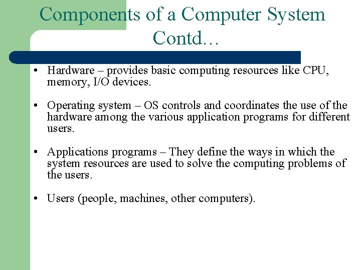 Components of a Computer System Contd… • Hardware – provides basic computing resources like