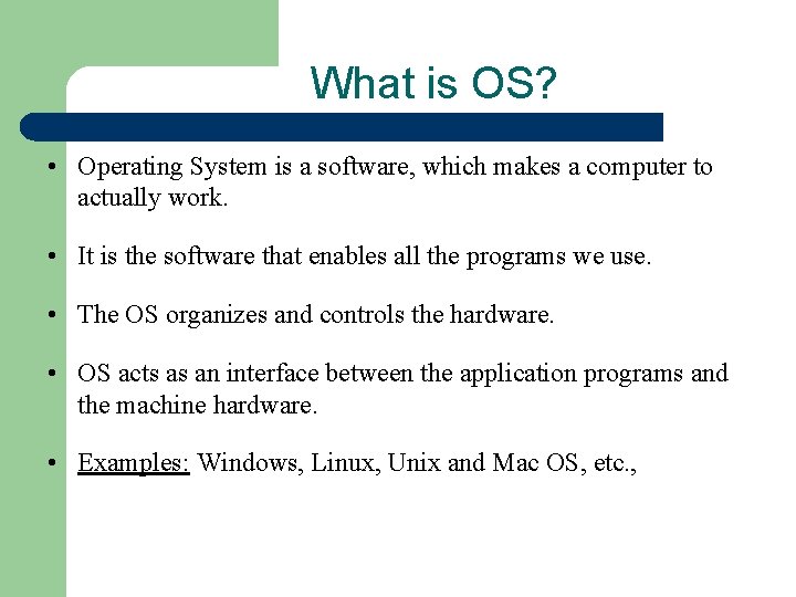 What is OS? • Operating System is a software, which makes a computer to