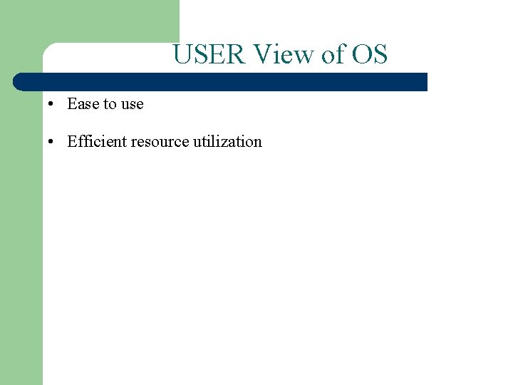 USER View of OS • Ease to use • Efficient resource utilization 