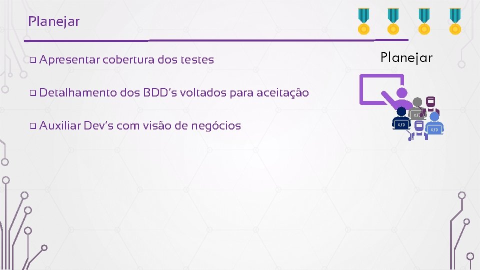 Planejar ❑ Apresentar cobertura dos testes ❑ Detalhamento ❑ Auxiliar dos BDD’s voltados para