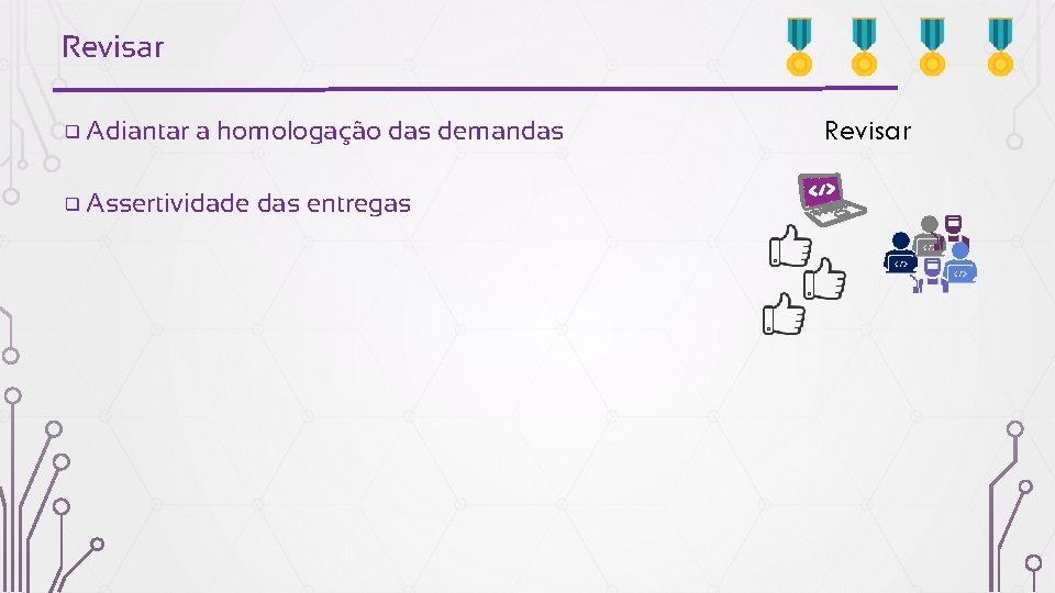 Revisar ❑ Adiantar a homologação das demandas ❑ Assertividade das entregas Revisar 