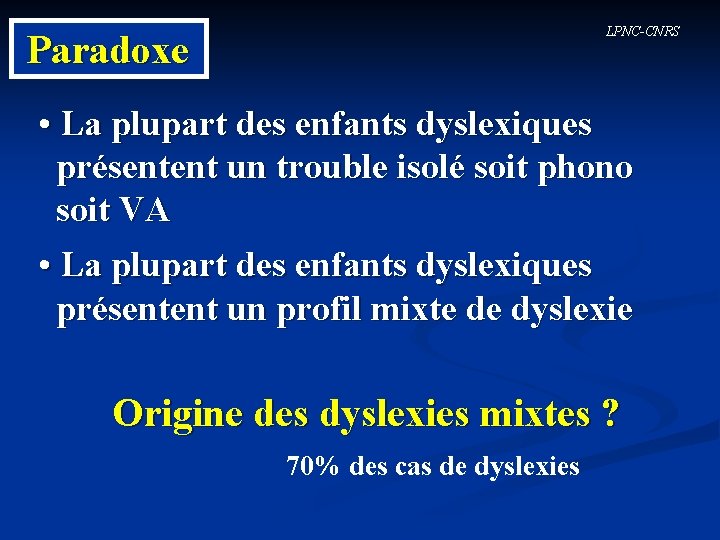 LPNC-CNRS Paradoxe • La plupart des enfants dyslexiques présentent un trouble isolé soit phono
