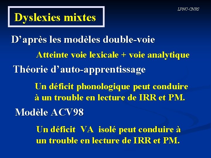 Dyslexies mixtes LPNC-CNRS D’après les modèles double-voie Atteinte voie lexicale + voie analytique Théorie