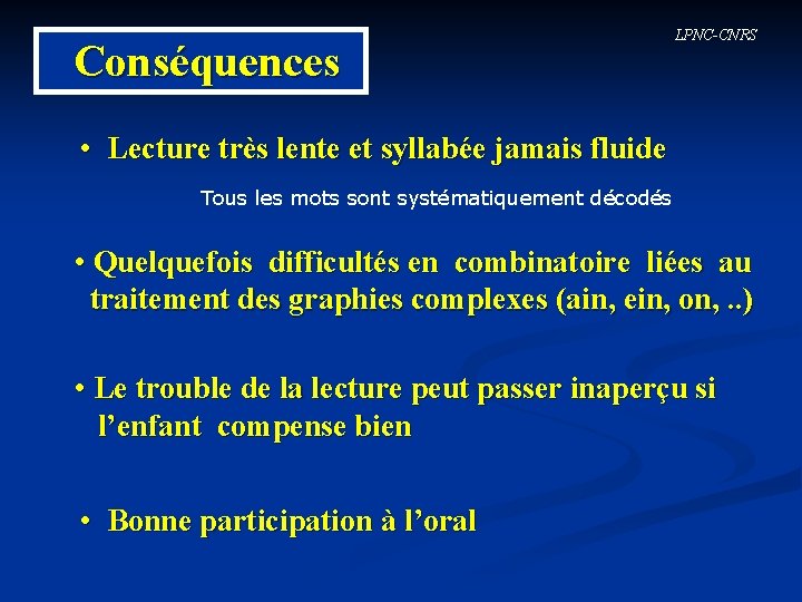 Conséquences LPNC-CNRS • Lecture très lente et syllabée jamais fluide Tous les mots sont