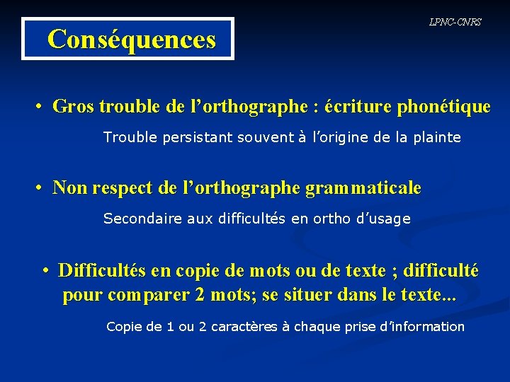 Conséquences LPNC-CNRS • Gros trouble de l’orthographe : écriture phonétique Trouble persistant souvent à