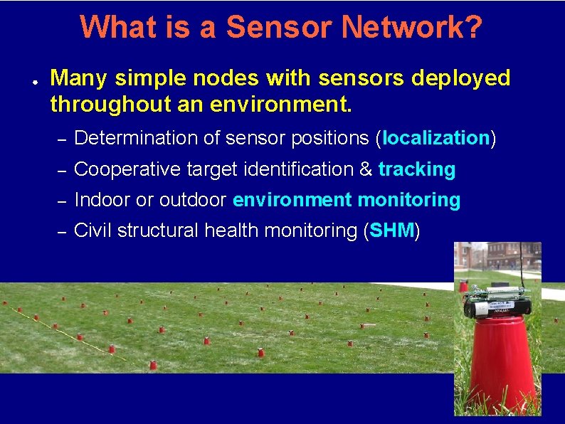 What is a Sensor Network? ● Many simple nodes with sensors deployed throughout an