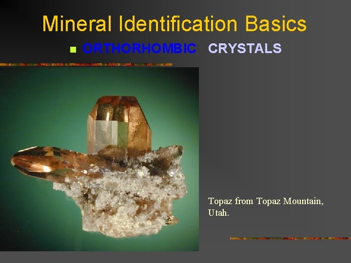 Mineral Identification Basics n ORTHORHOMBIC CRYSTALS Topaz from Topaz Mountain, Utah. 